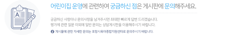 어린이집 운영에 관련하여 궁금하신 점은 게시판에 문의사항을 올려주세요.