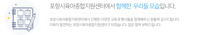 포항시육아종합지원센터에서 함께한  우리들 모습입니다.